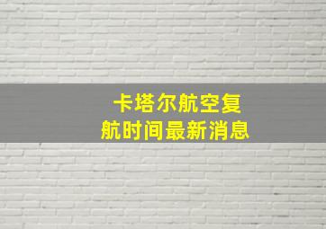 卡塔尔航空复航时间最新消息