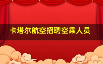 卡塔尔航空招聘空乘人员