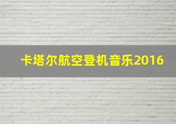 卡塔尔航空登机音乐2016