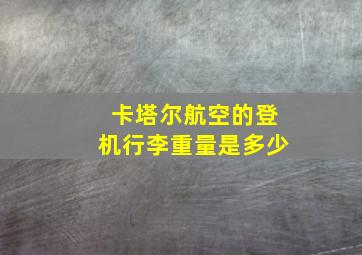 卡塔尔航空的登机行李重量是多少