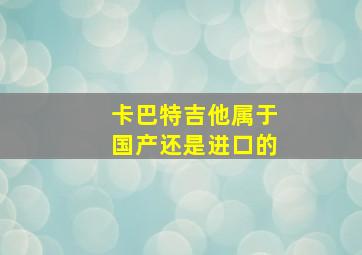 卡巴特吉他属于国产还是进口的