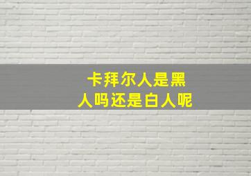 卡拜尔人是黑人吗还是白人呢