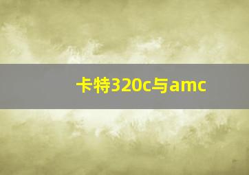 卡特320c与amc