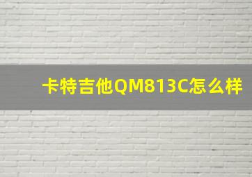 卡特吉他QM813C怎么样