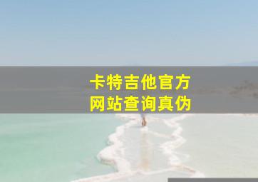 卡特吉他官方网站查询真伪