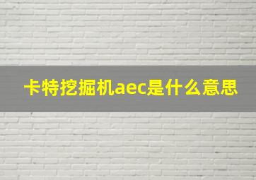 卡特挖掘机aec是什么意思