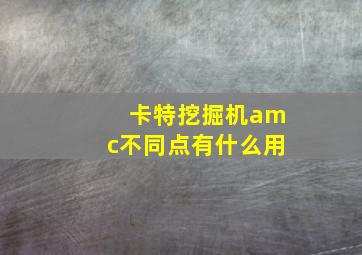 卡特挖掘机amc不同点有什么用