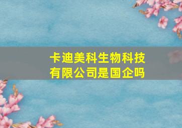 卡迪美科生物科技有限公司是国企吗