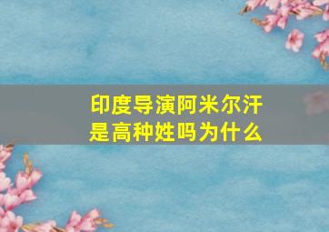 印度导演阿米尔汗是高种姓吗为什么