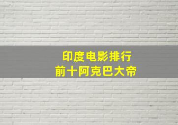 印度电影排行前十阿克巴大帝