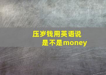 压岁钱用英语说是不是money