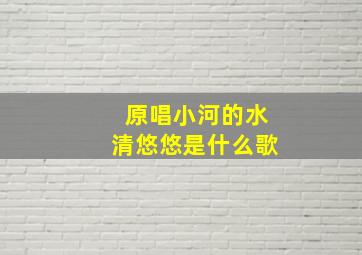 原唱小河的水清悠悠是什么歌