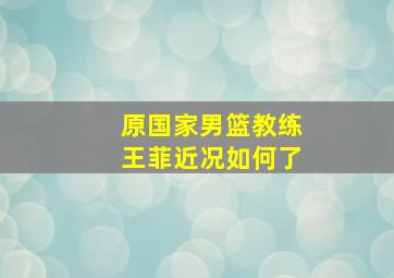 原国家男篮教练王菲近况如何了