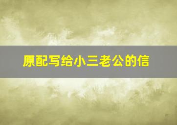 原配写给小三老公的信