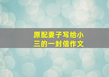 原配妻子写给小三的一封信作文