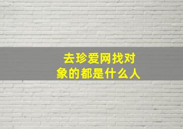 去珍爱网找对象的都是什么人