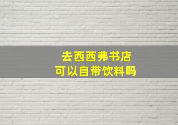 去西西弗书店可以自带饮料吗