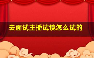 去面试主播试镜怎么试的