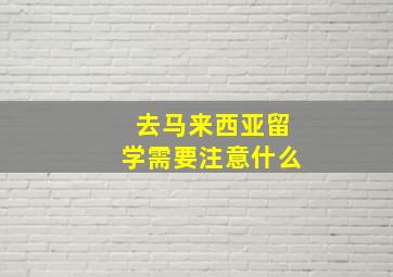 去马来西亚留学需要注意什么