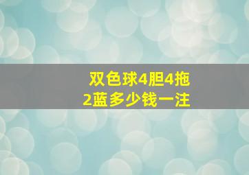 双色球4胆4拖2蓝多少钱一注