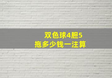 双色球4胆5拖多少钱一注算