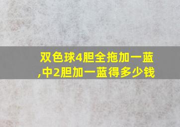 双色球4胆全拖加一蓝,中2胆加一蓝得多少钱