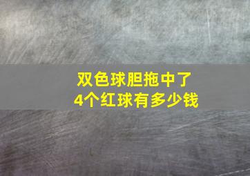 双色球胆拖中了4个红球有多少钱