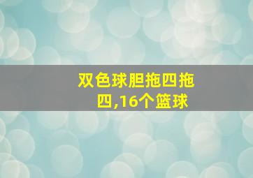 双色球胆拖四拖四,16个篮球