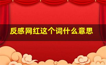 反感网红这个词什么意思