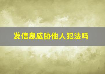 发信息威胁他人犯法吗