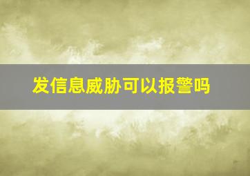 发信息威胁可以报警吗