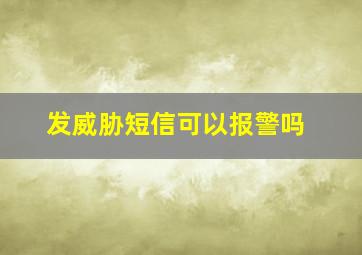 发威胁短信可以报警吗