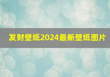 发财壁纸2024最新壁纸图片