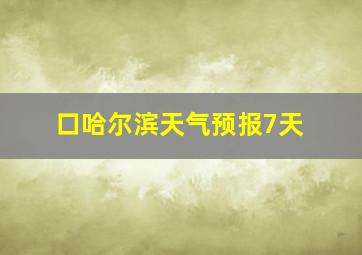 口哈尔滨天气预报7天