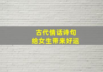 古代情话诗句给女生带来好运