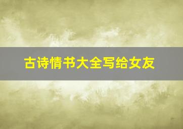 古诗情书大全写给女友