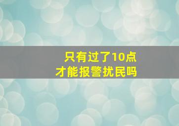 只有过了10点才能报警扰民吗