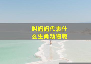 叫妈妈代表什么生肖动物呢