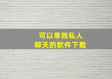 可以单独私人聊天的软件下载