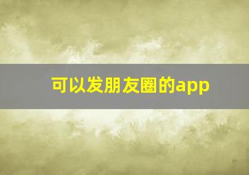 可以发朋友圈的app