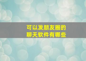 可以发朋友圈的聊天软件有哪些