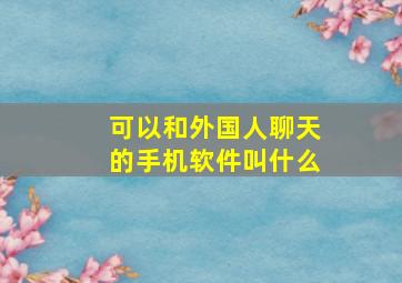 可以和外国人聊天的手机软件叫什么