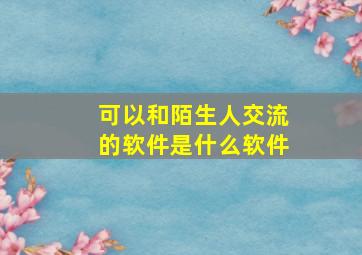 可以和陌生人交流的软件是什么软件