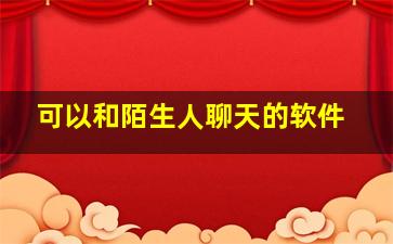 可以和陌生人聊天的软件