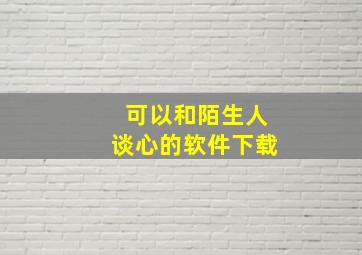 可以和陌生人谈心的软件下载