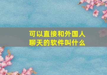 可以直接和外国人聊天的软件叫什么