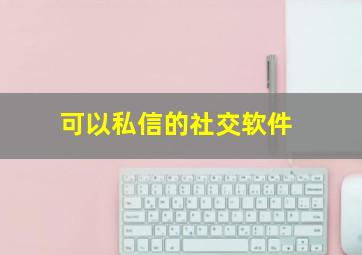 可以私信的社交软件