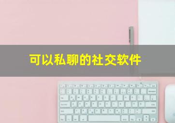 可以私聊的社交软件