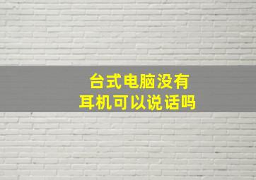 台式电脑没有耳机可以说话吗