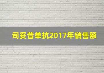 司妥昔单抗2017年销售额